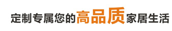 定制專(zhuān)屬你的高品質(zhì)家居生活